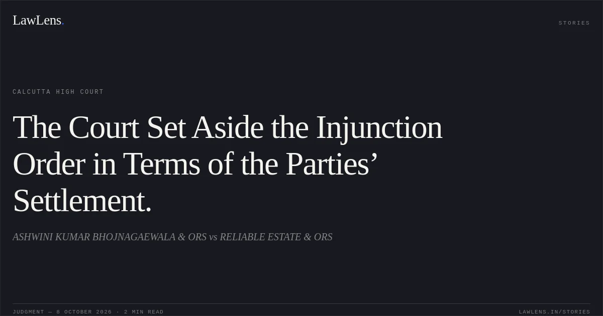 The Court Set Aside the Injunction Order in Terms of the Parties’ Settlement.. ASHWINI KUMAR BHOJNAGAEWALA & ORS vs RELIABLE ESTATE & ORS. Calcutta High Court. LawLens