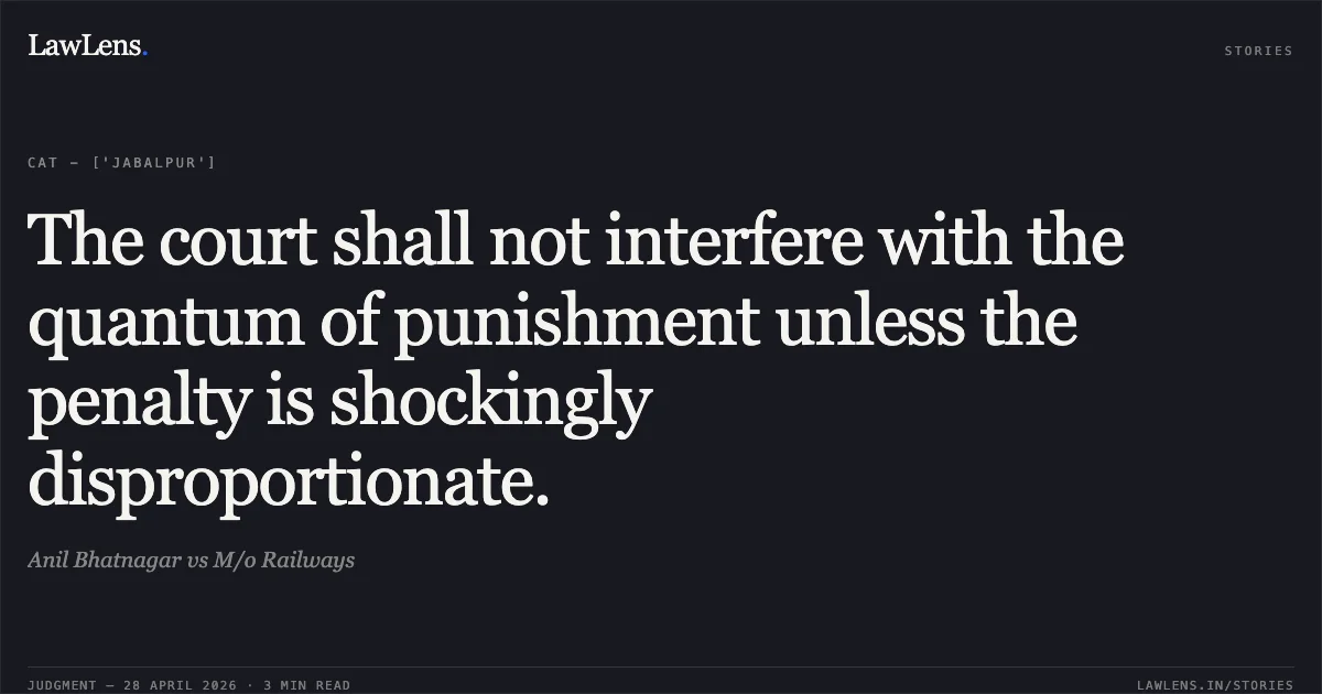The court shall not interfere with the quantum of punishment unless the penalty is shockingly disproportionate.. Anil Bhatnagar vs M/o Railways. Central Administrative Tribunal. LawLens