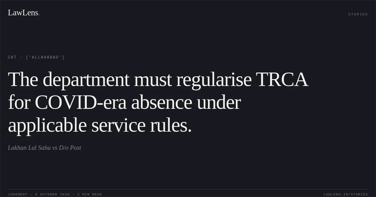 The department must regularise TRCA for COVID-era absence under applicable service rules.. Lakhan Lal Sahu vs D/o Post. CAT - ['Allahabad']. LawLens