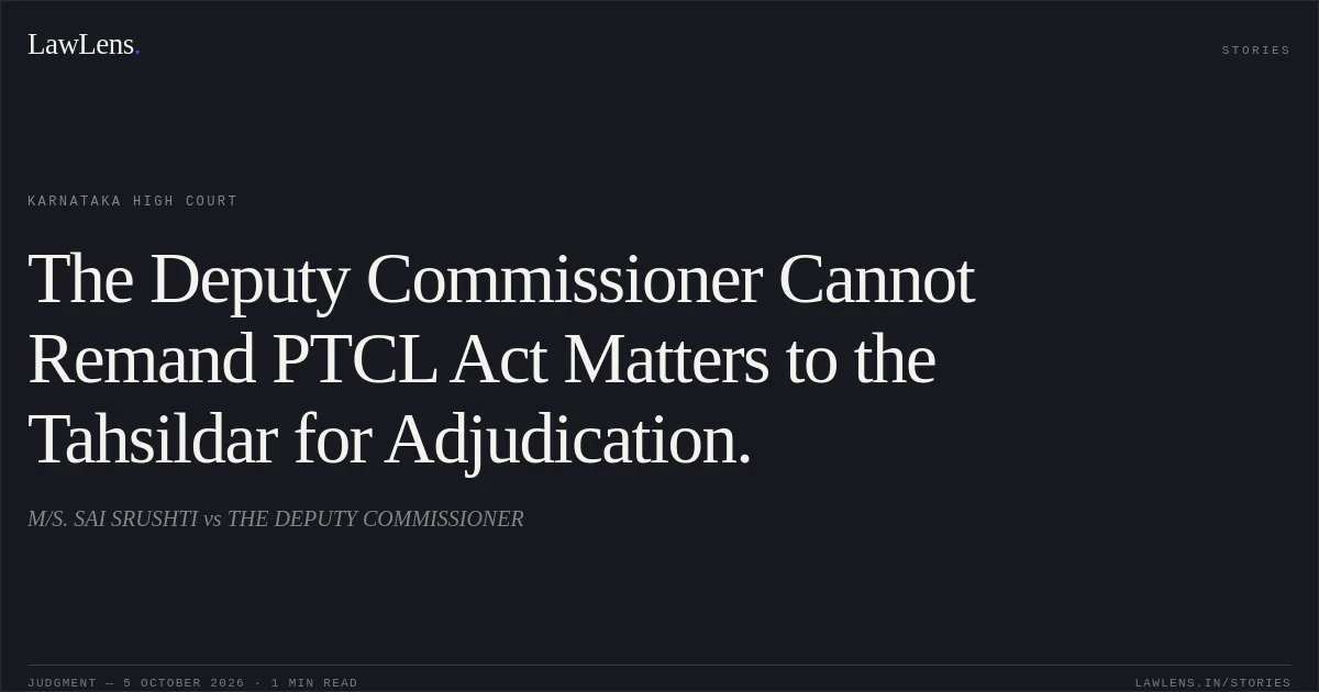 The Deputy Commissioner Cannot Remand PTCL Act Matters to the Tahsildar for Adjudication.. M/S. SAI SRUSHTI vs THE DEPUTY COMMISSIONER. Karnataka High Court. LawLens