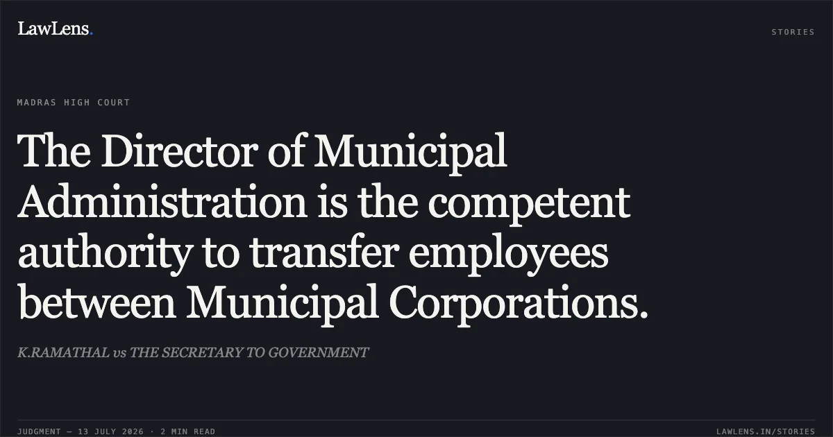 The Director of Municipal Administration is the competent authority to transfer employees between Municipal Corporations.. K.RAMATHAL vs THE SECRETARY TO GOVERNMENT. Madras High Court. LawLens