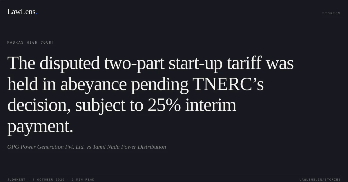 The disputed two-part start-up tariff was held in abeyance pending TNERC’s decision, subject to 25% interim payment.. OPG Power Generation Pvt. Ltd. vs Tamil Nadu Power Distribution. Madras High Court. LawLens