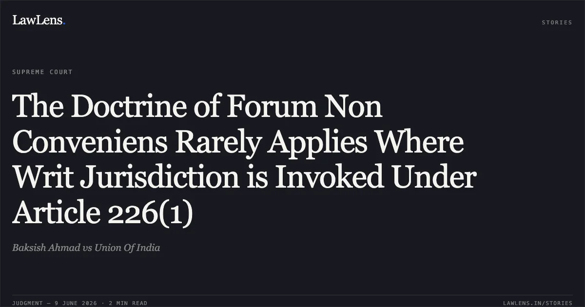 The Doctrine of Forum Non Conveniens Rarely Applies Where Writ Jurisdiction is Invoked Under Article 226(1). Baksish Ahmad vs Union Of India. Supreme Court. LawLens