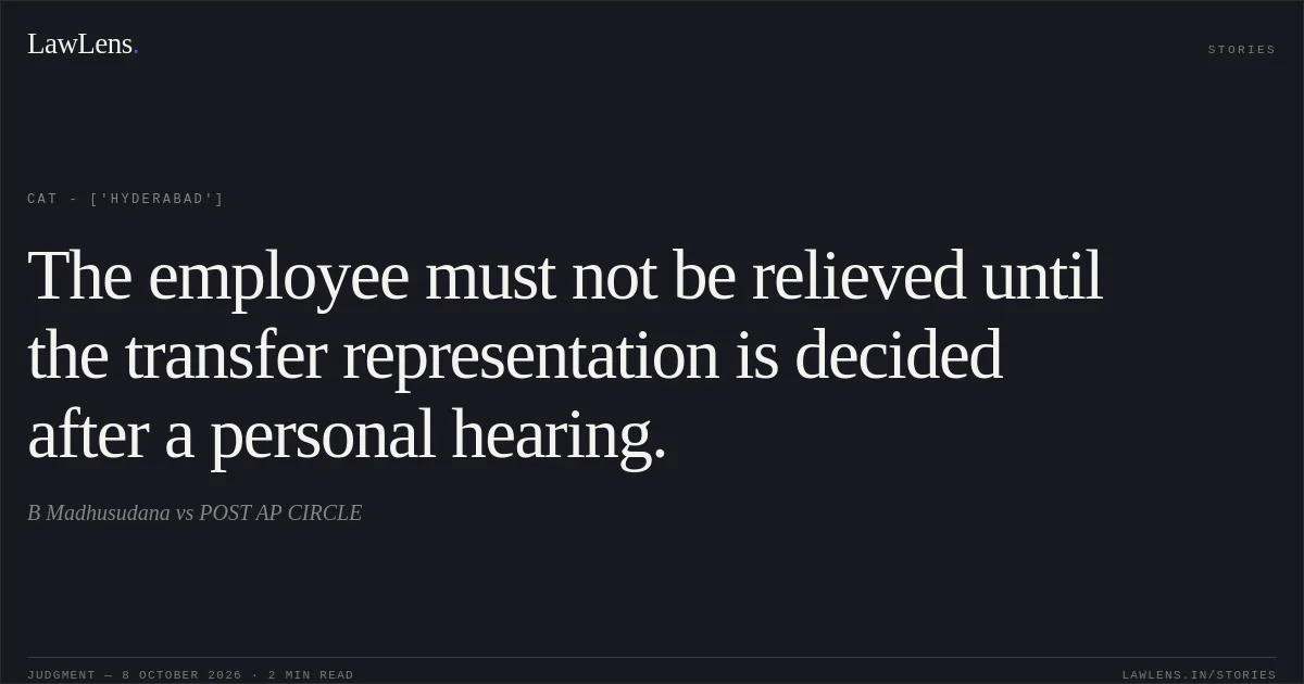 The employee must not be relieved until the transfer representation is decided after a personal hearing.. B Madhusudana vs POST AP CIRCLE. CAT - ['Hyderabad']. LawLens