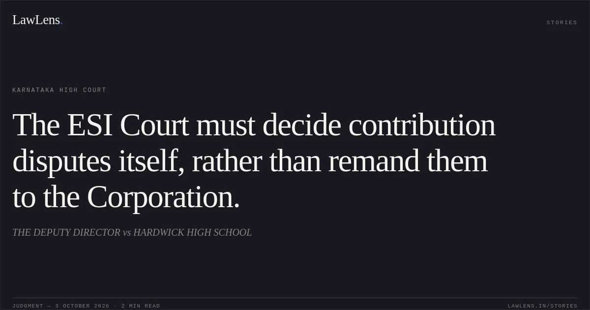 The ESI Court must decide contribution disputes itself, rather than remand them to the Corporation.. THE DEPUTY DIRECTOR vs HARDWICK HIGH SCHOOL. Karnataka High Court. LawLens