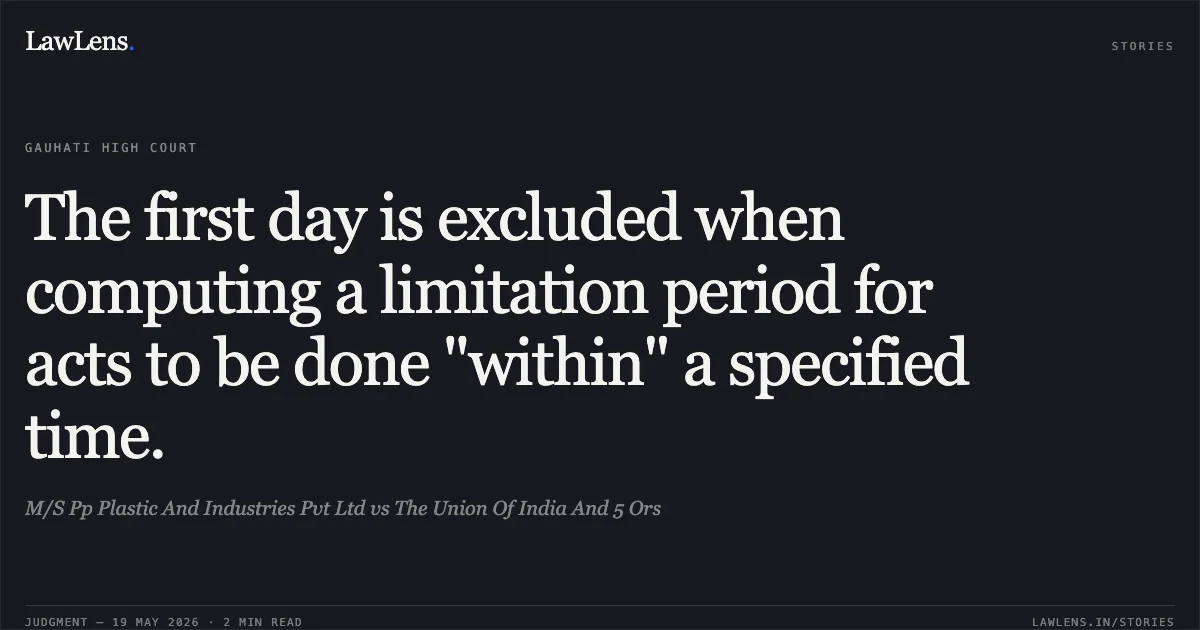 The first day is excluded when computing a limitation period for acts to be done "within" a specified time.. M/S Pp Plastic And Industries Pvt Ltd vs The Union Of India And 5 Ors. Gauhati High Court. LawLens
