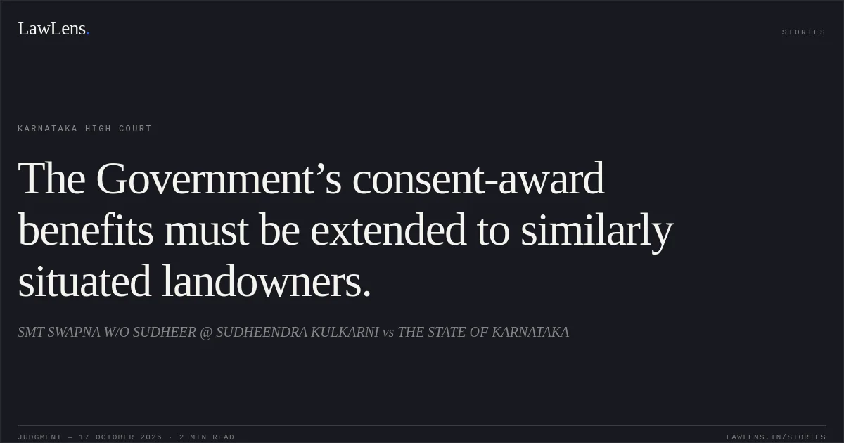 The Government’s consent-award benefits must be extended to similarly situated landowners.. SMT SWAPNA W/O SUDHEER @ SUDHEENDRA KULKARNI vs THE STATE OF KARNATAKA. Karnataka High Court. LawLens