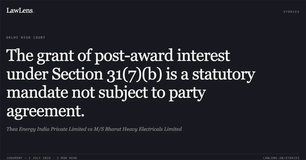 The grant of post-award interest under Section 31(7)(b) is a statutory mandate not subject to party agreement.. Tbea Energy India Private Limited vs M/S Bharat Heavy Electricals Limited. Delhi High Court. LawLens
