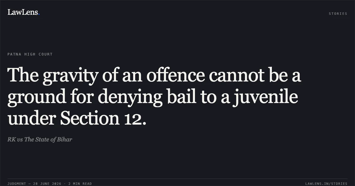 The gravity of an offence cannot be a ground for denying bail to a juvenile under Section 12.. RK vs The State of Bihar. Patna High Court. LawLens