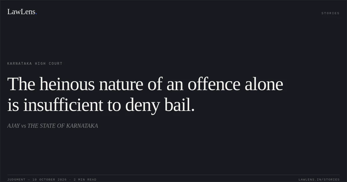 The heinous nature of an offence alone is insufficient to deny bail.. AJAY vs THE STATE OF KARNATAKA. Karnataka High Court. LawLens