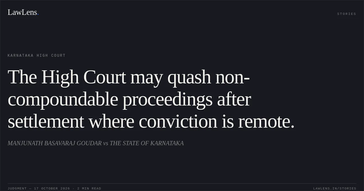 The High Court may quash non-compoundable proceedings after settlement where conviction is remote.. MANJUNATH BASAVARAJ GOUDAR vs THE STATE OF KARNATAKA. Karnataka High Court. LawLens