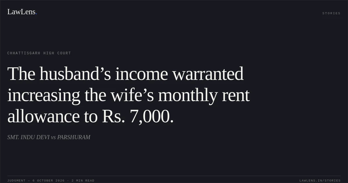 The husband’s income warranted increasing the wife’s monthly rent allowance to Rs. 7,000.. SMT. INDU DEVI vs PARSHURAM. Chhattisgarh High Court. LawLens