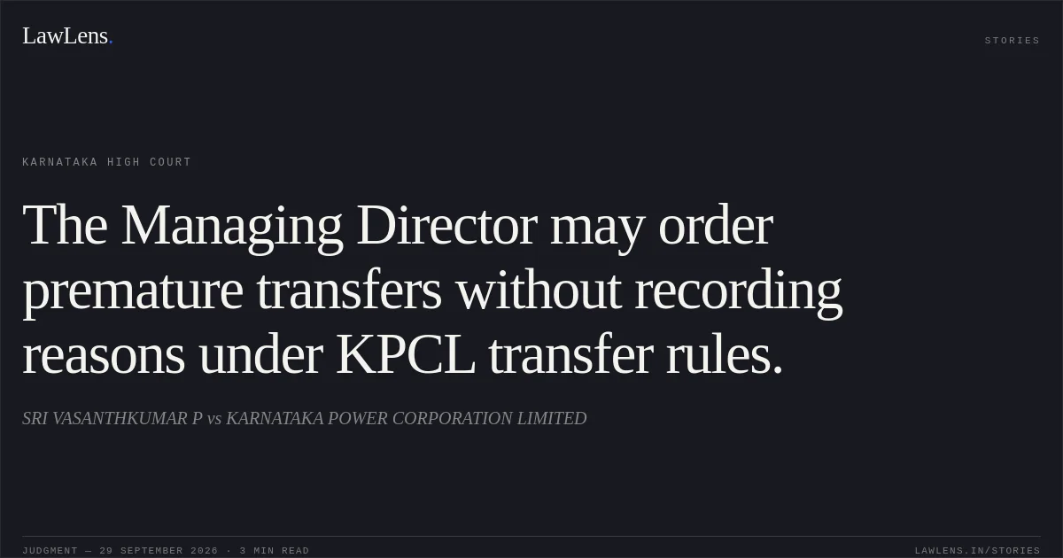 The Managing Director may order premature transfers without recording reasons under KPCL transfer rules.. SRI VASANTHKUMAR P vs KARNATAKA POWER CORPORATION LIMITED. Karnataka High Court. LawLens