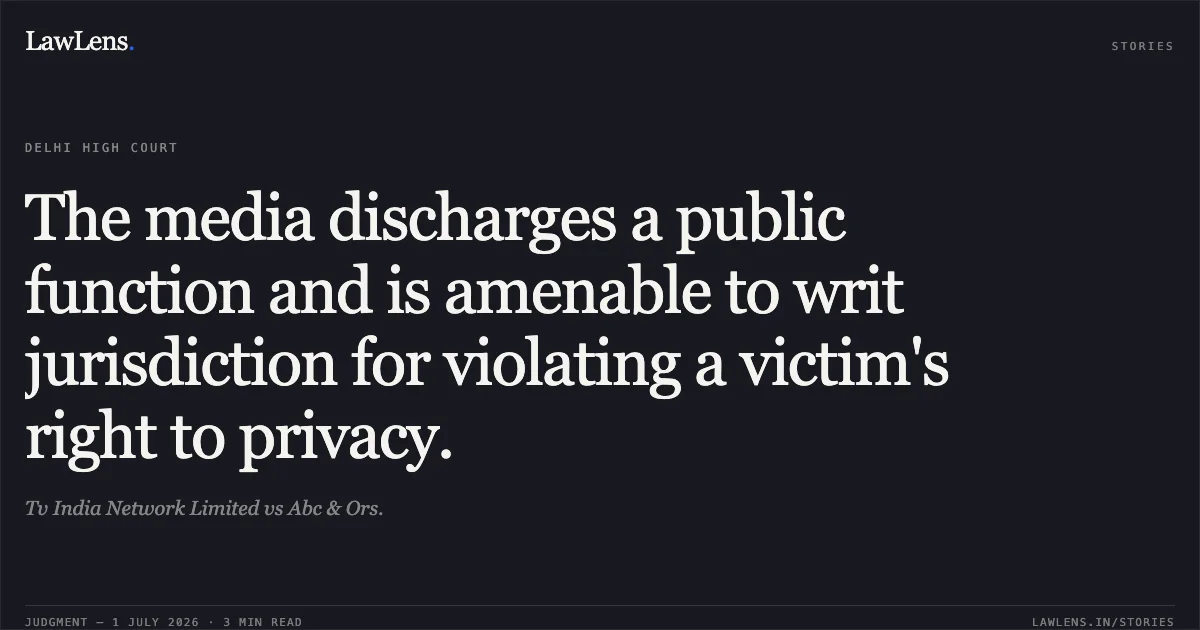The media discharges a public function and is amenable to writ jurisdiction for violating a victim's right to privacy.. Tv India Network Limited vs Abc & Ors.. Delhi High Court. LawLens