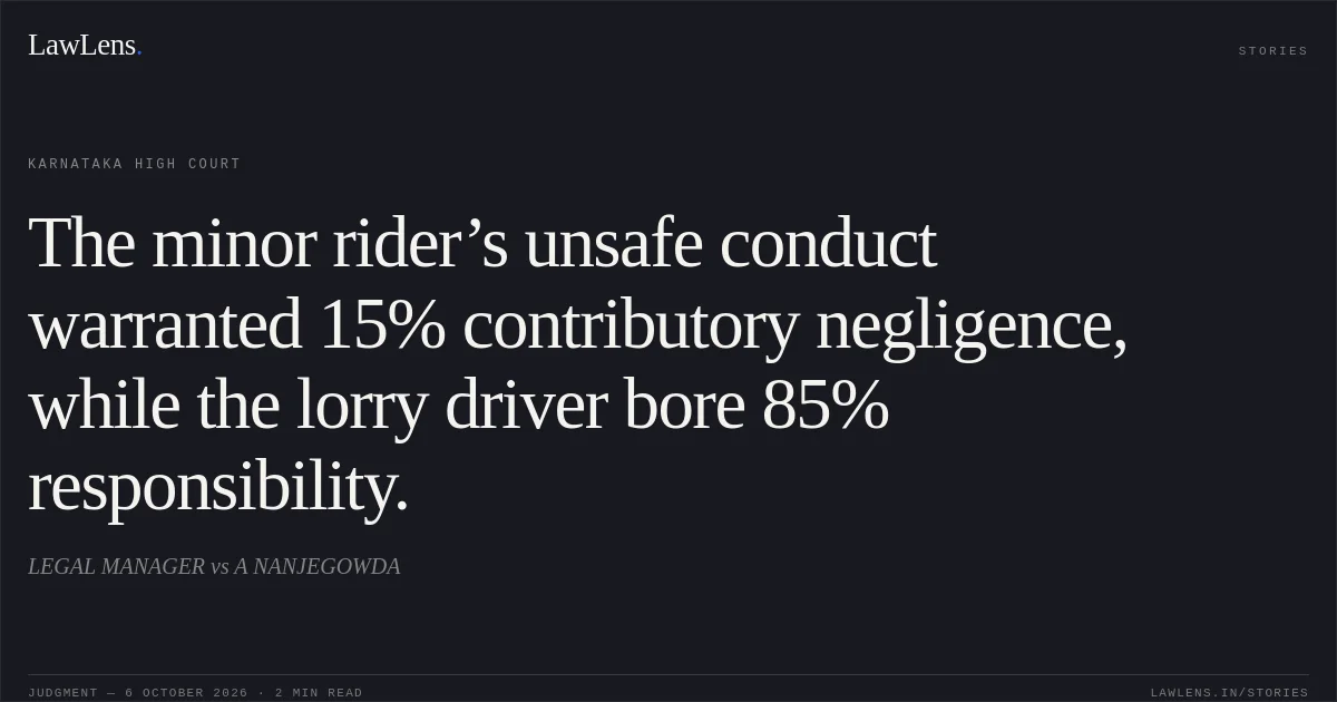 The minor rider’s unsafe conduct warranted 15% contributory negligence, while the lorry driver bore 85% responsibility.. LEGAL MANAGER vs A NANJEGOWDA. Karnataka High Court. LawLens