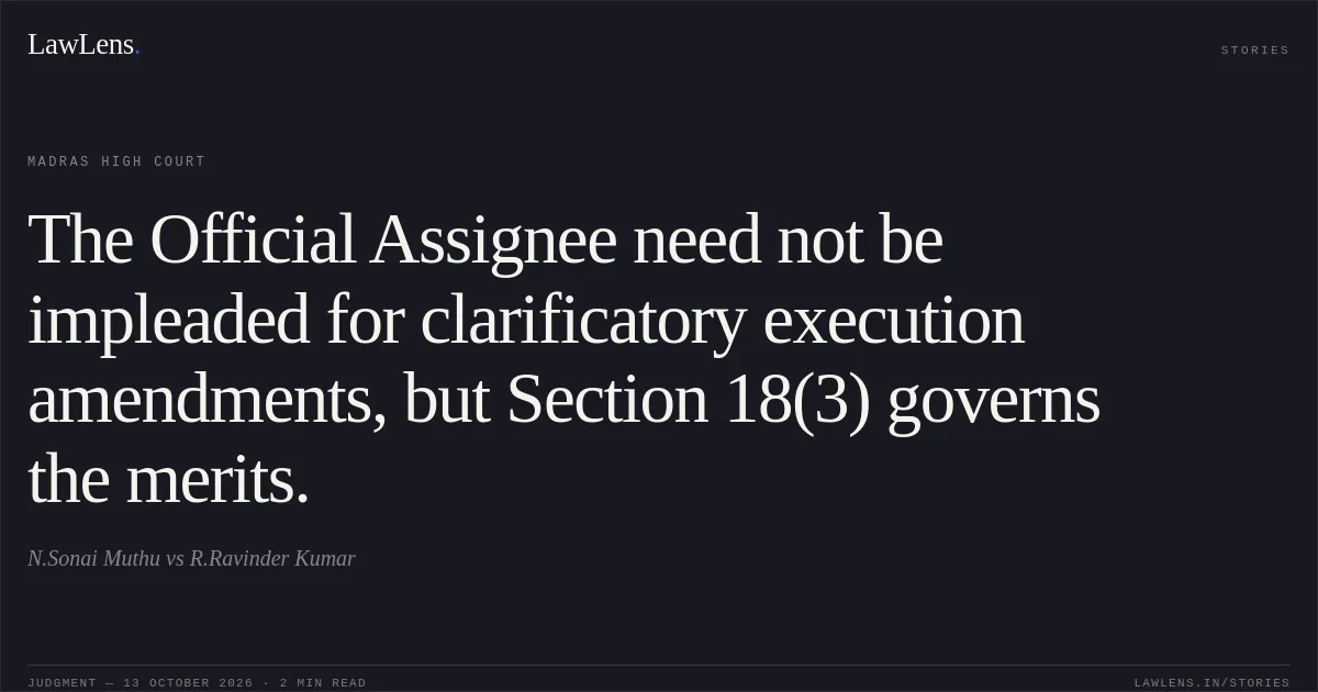 The Official Assignee need not be impleaded for clarificatory execution amendments, but Section 18(3) governs the merits.. N.Sonai Muthu vs R.Ravinder Kumar. Madras High Court. LawLens
