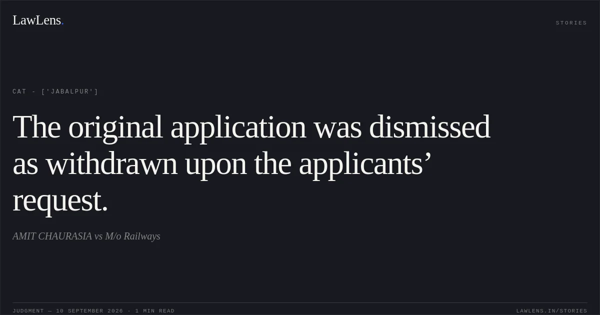 The original application was dismissed as withdrawn upon the applicants’ request.. AMIT CHAURASIA vs M/o Railways. CAT - ['Jabalpur']. LawLens