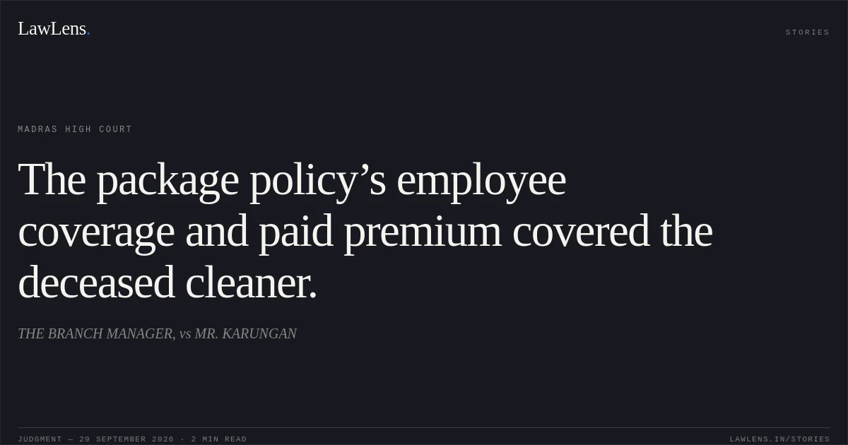 The package policy’s employee coverage and paid premium covered the deceased cleaner.. THE BRANCH MANAGER, vs MR. KARUNGAN. Madras High Court. LawLens