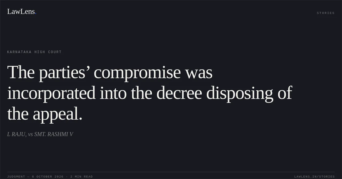 The parties’ compromise was incorporated into the decree disposing of the appeal.. L RAJU, vs SMT. RASHMI V. Karnataka High Court. LawLens