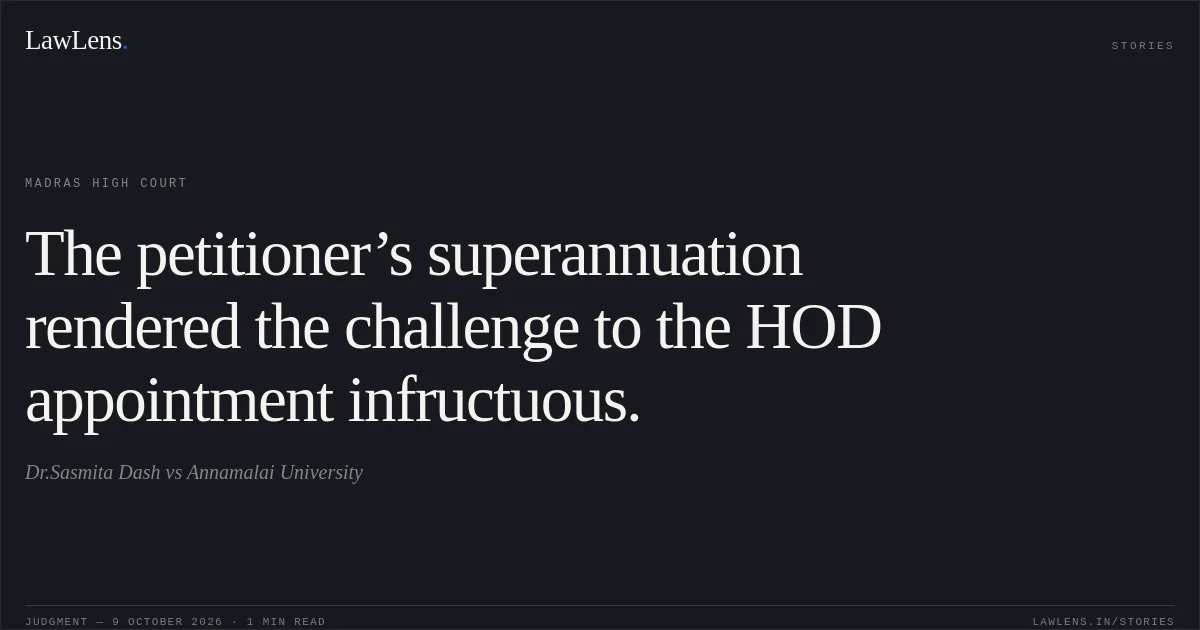 The petitioner’s superannuation rendered the challenge to the HOD appointment infructuous.. Dr.Sasmita Dash vs Annamalai University. Madras High Court. LawLens