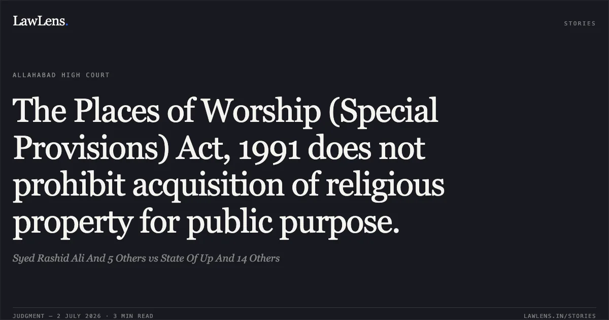 The Places of Worship (Special Provisions) Act, 1991 does not prohibit acquisition of religious property for public purpose.. Syed Rashid Ali And 5 Others vs State Of Up And 14 Others. Allahabad High Court. LawLens