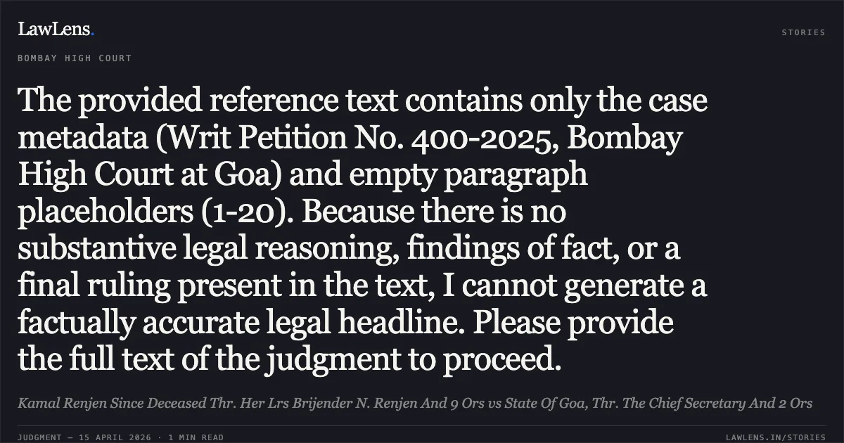 The provided reference text contains only the case metadata (Writ Petition No. 400-2025, Bombay High Court at Goa) and empty paragraph placeholders (1-20). Because there is no substantive legal reasoning, findings of fact, or a final ruling present in the text, I cannot generate a factually accurate legal headline. Please provide the full text of the judgment to proceed.. Kamal Renjen Since Deceased Thr. Her Lrs Brijender N. Renjen And 9 Ors vs State Of Goa, Thr. The Chief Secretary And 2 Ors. Bombay High Court. LawLens