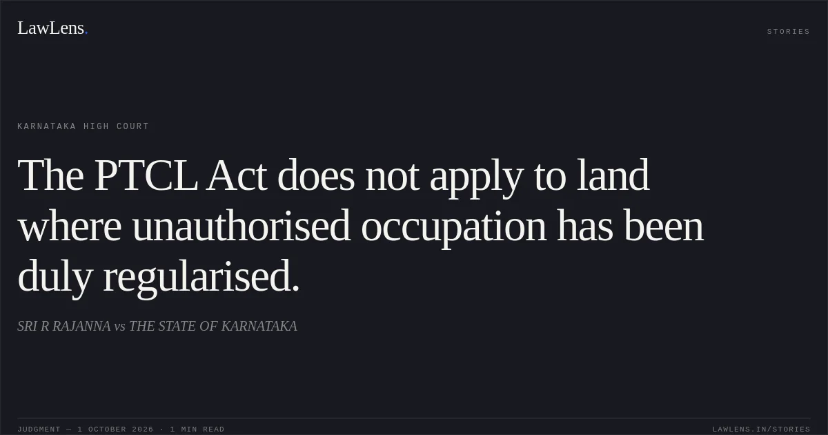 The PTCL Act does not apply to land where unauthorised occupation has been duly regularised.. SRI R RAJANNA vs THE STATE OF KARNATAKA. Karnataka High Court. LawLens
