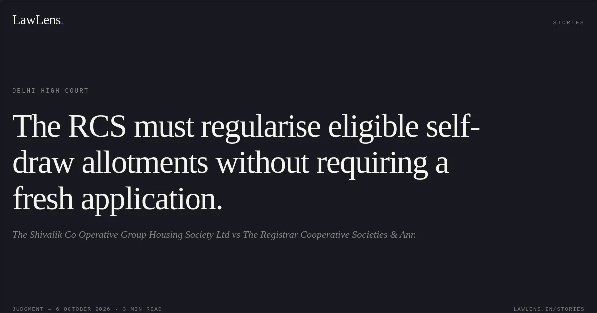 The RCS must regularise eligible self-draw allotments without requiring a fresh application.. The Shivalik Co Operative Group Housing Society Ltd vs The Registrar Cooperative Societies & Anr.. Delhi High Court. LawLens