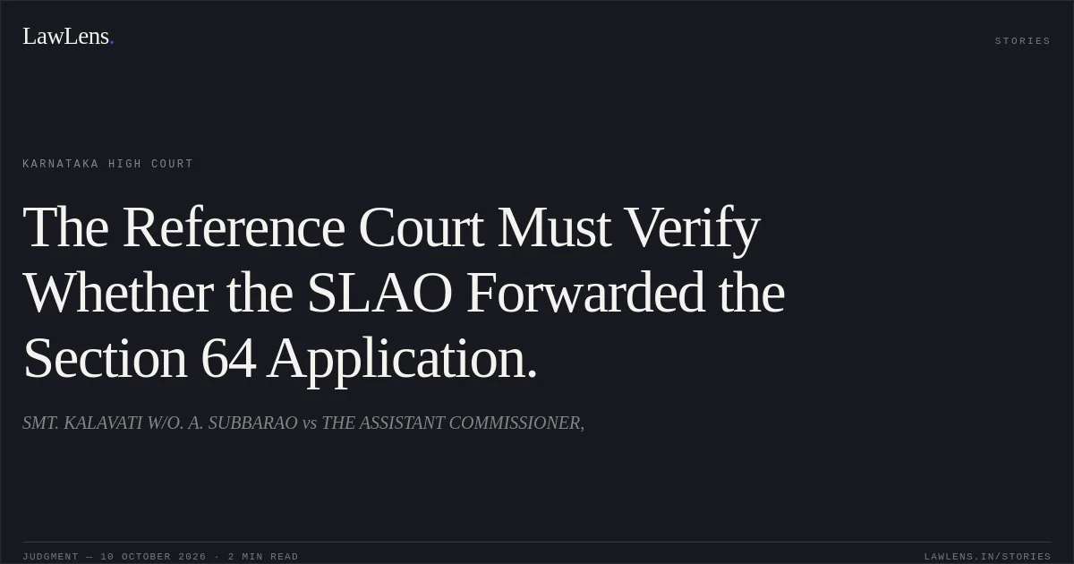 The Reference Court Must Verify Whether the SLAO Forwarded the Section 64 Application.. SMT. KALAVATI W/O. A. SUBBARAO vs THE ASSISTANT COMMISSIONER,. Karnataka High Court. LawLens