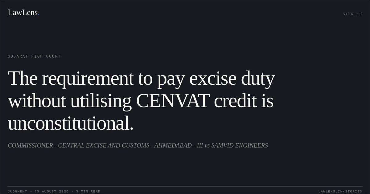 The requirement to pay excise duty without utilising CENVAT credit is unconstitutional.. COMMISSIONER - CENTRAL EXCISE AND CUSTOMS - AHMEDABAD - III vs SAMVID ENGINEERS. Gujarat High Court. LawLens