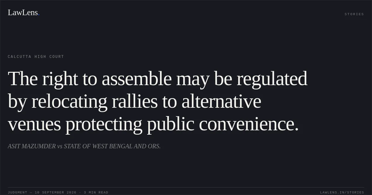 The right to assemble may be regulated by relocating rallies to alternative venues protecting public convenience.. ASIT MAZUMDER vs STATE OF WEST BENGAL AND ORS.. Calcutta High Court. LawLens