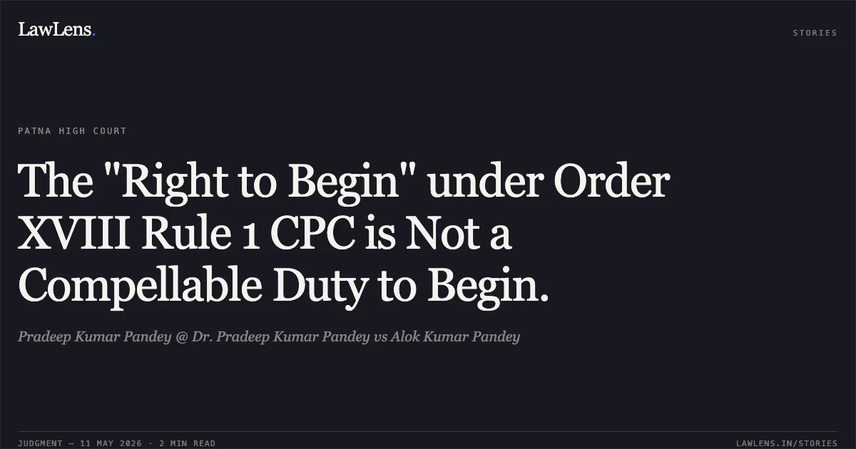 The "Right to Begin" under Order XVIII Rule 1 CPC is Not a Compellable Duty to Begin.. Pradeep Kumar Pandey @ Dr. Pradeep Kumar Pandey vs Alok Kumar Pandey. Patna High Court. LawLens