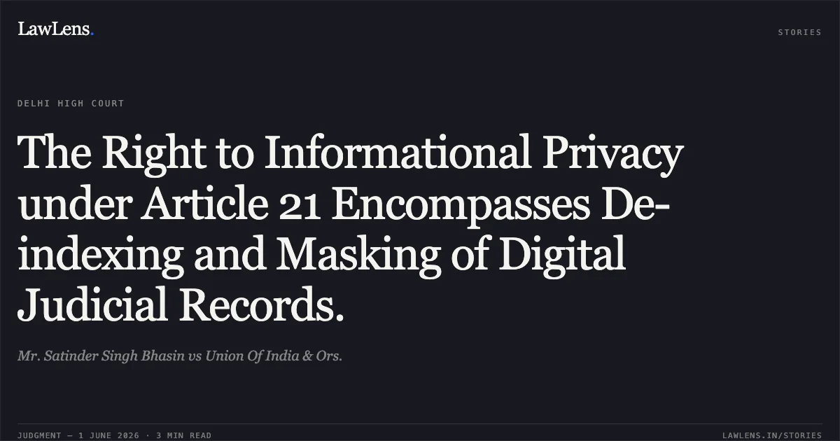 The Right to Informational Privacy under Article 21 Encompasses De-indexing and Masking of Digital Judicial Records.. Mr. Satinder Singh Bhasin vs Union Of India & Ors.. Delhi High Court. LawLens
