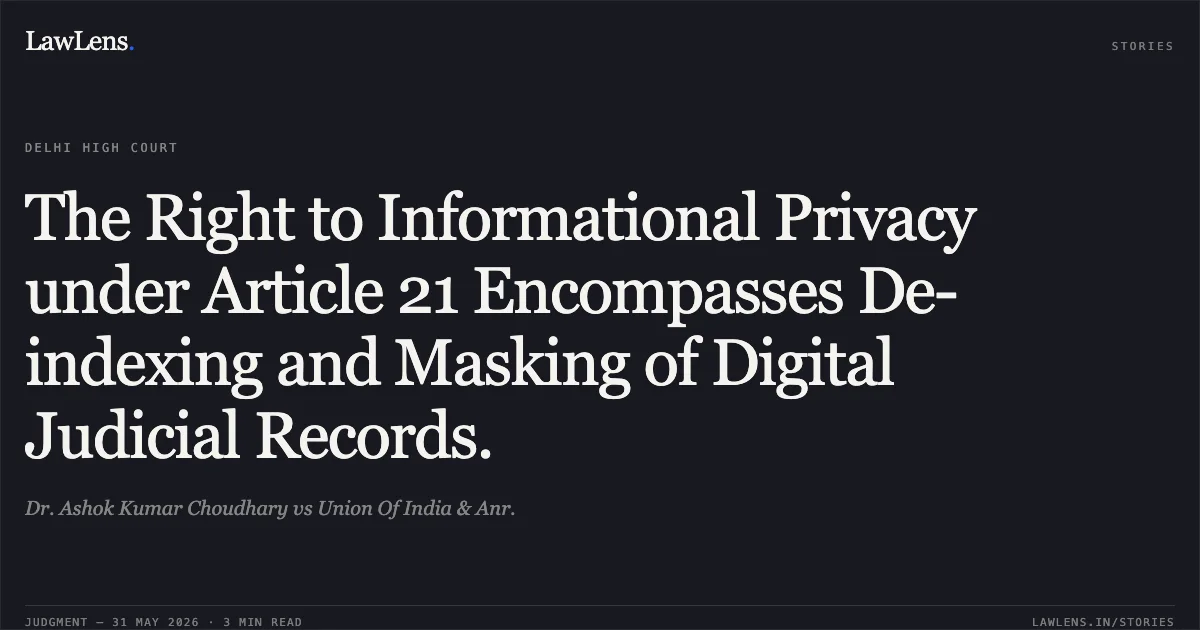 The Right to Informational Privacy under Article 21 Encompasses De-indexing and Masking of Digital Judicial Records.. Dr. Ashok Kumar Choudhary vs Union Of India & Anr.. Delhi High Court. LawLens