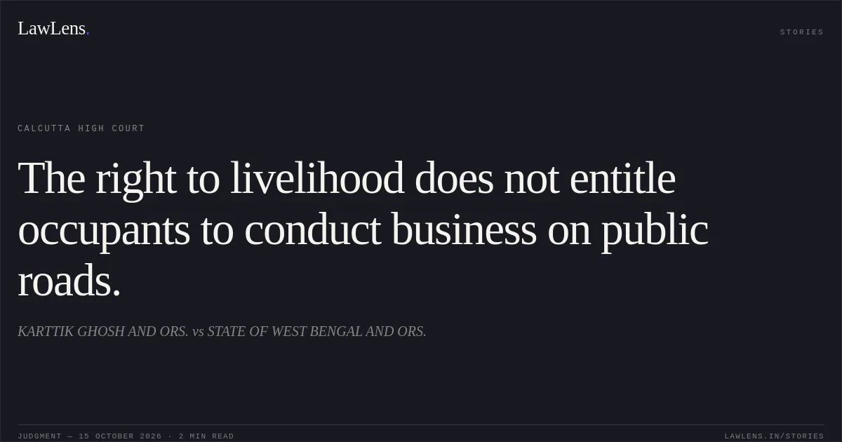 The right to livelihood does not entitle occupants to conduct business on public roads.. KARTTIK GHOSH AND ORS. vs STATE OF WEST BENGAL AND ORS.. Calcutta High Court. LawLens