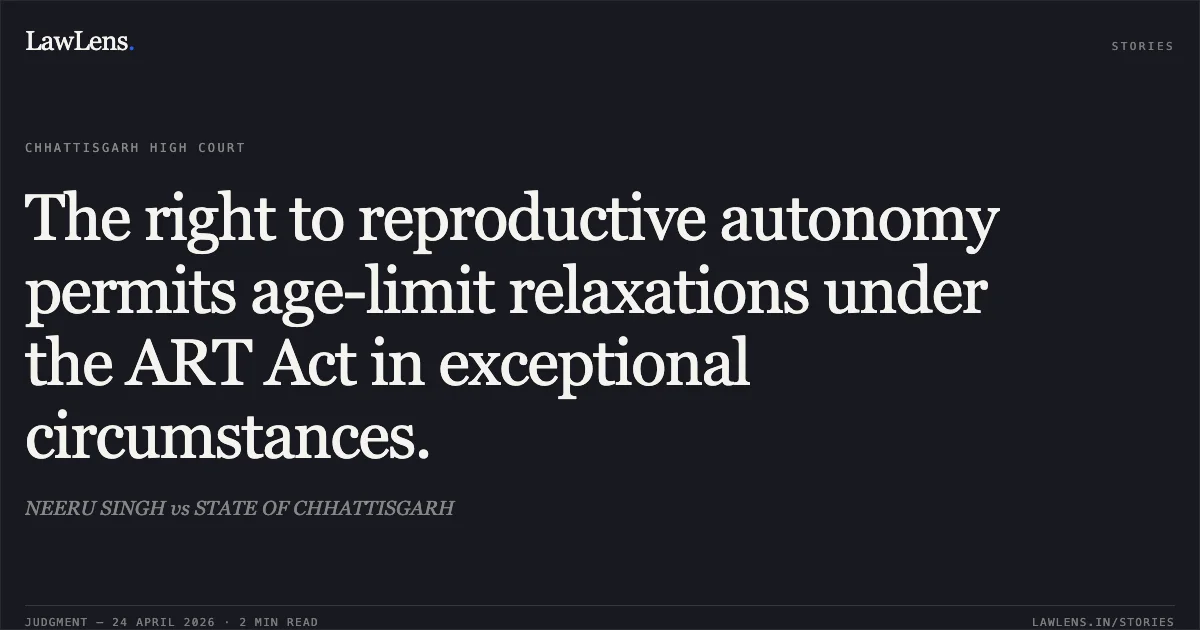 The right to reproductive autonomy permits age-limit relaxations under the ART Act in exceptional circumstances.. NEERU SINGH vs STATE OF CHHATTISGARH. Chhattisgarh High Court. LawLens
