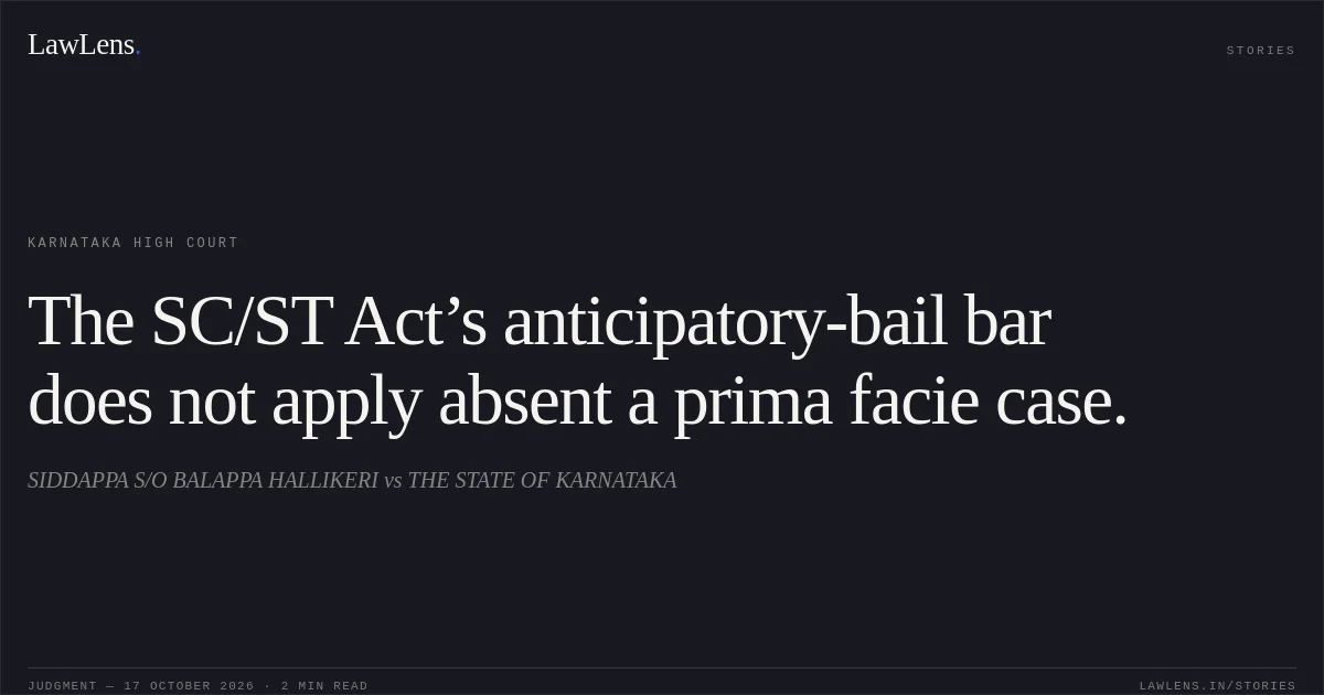 The SC/ST Act’s anticipatory-bail bar does not apply absent a prima facie case.. SIDDAPPA S/O BALAPPA HALLIKERI vs THE STATE OF KARNATAKA. Karnataka High Court. LawLens