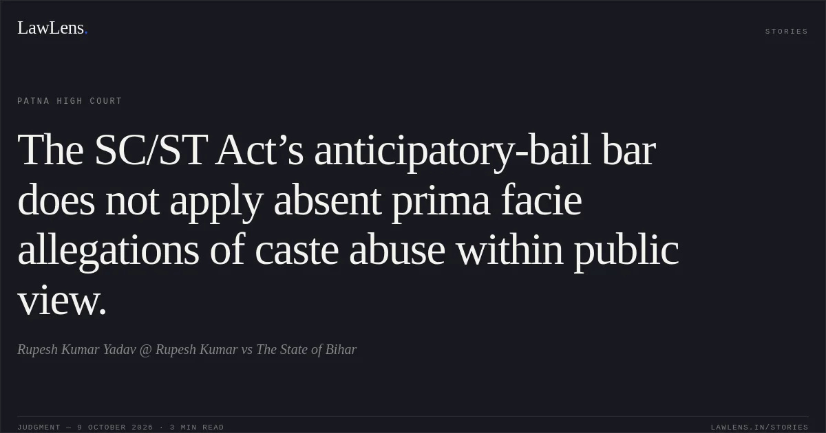 The SC/ST Act’s anticipatory-bail bar does not apply absent prima facie allegations of caste abuse within public view.. Rupesh Kumar Yadav @ Rupesh Kumar vs The State of Bihar. Patna High Court. LawLens