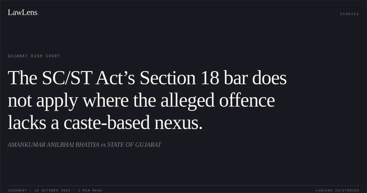 The SC/ST Act’s Section 18 bar does not apply where the alleged offence lacks a caste-based nexus.. AMANKUMAR ANILBHAI BHATIYA vs STATE OF GUJARAT. Gujarat High Court. LawLens