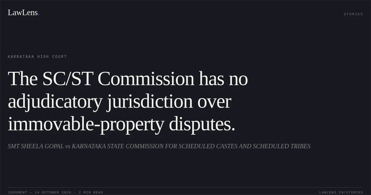 The SC/ST Commission has no adjudicatory jurisdiction over immovable-property disputes.. SMT SHEELA GOPAL vs KARNATAKA STATE COMMISSION FOR SCHEDULED CASTES AND SCHEDULED TRIBES. Karnataka High Court. LawLens