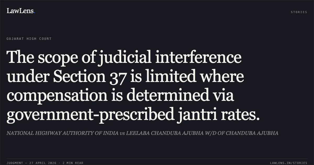 The scope of judicial interference under Section 37 is limited where compensation is determined via government-prescribed jantri rates.. NATIONAL HIGHWAY AUTHORITY OF INDIA vs LEELABA CHANDUBA AJUBHA W/D OF CHANDUBA AJUBHA. Gujarat High Court. LawLens
