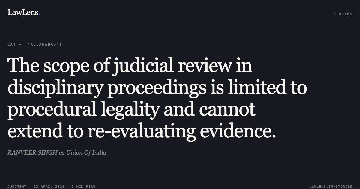 The scope of judicial review in disciplinary proceedings is limited to procedural legality and cannot extend to re-evaluating evidence.. RANVEER SINGH vs Union Of India. Central Administrative Tribunal. LawLens