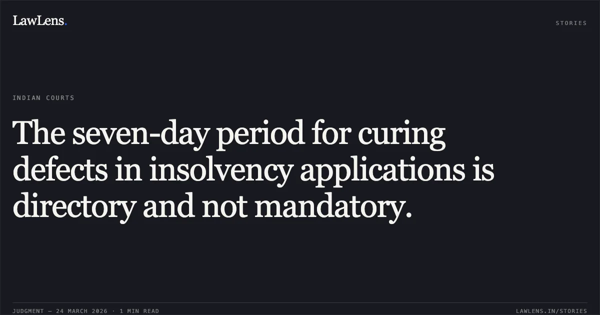 The seven-day period for curing defects in insolvency applications is directory and not mandatory.. Aruna Bhupendra Vasa vs. National Company Law Appellate Tribunal. LawLens