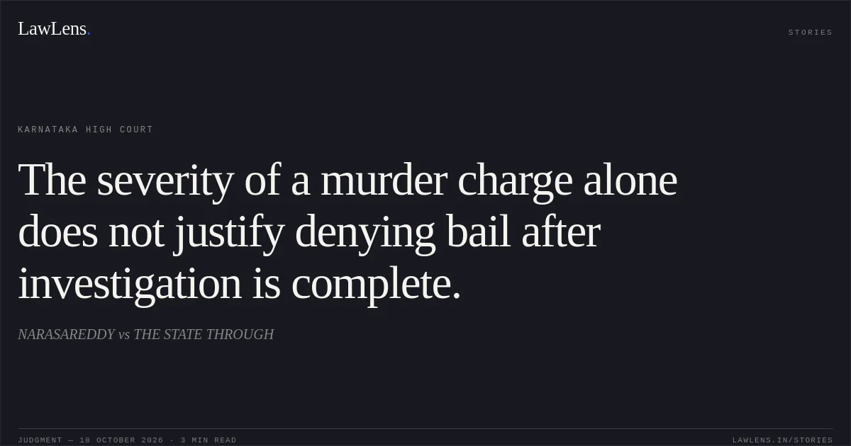 The severity of a murder charge alone does not justify denying bail after investigation is complete.. NARASAREDDY vs THE STATE THROUGH. Karnataka High Court. LawLens