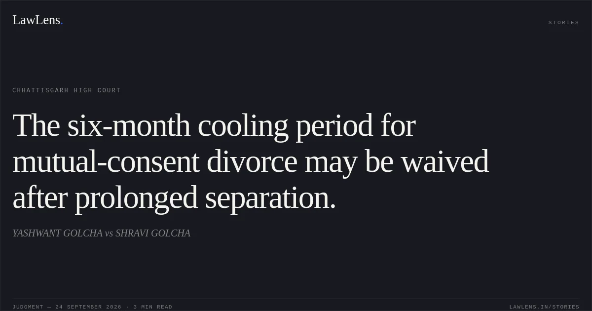 The six-month cooling period for mutual-consent divorce may be waived after prolonged separation.. YASHWANT GOLCHA vs SHRAVI GOLCHA. Chhattisgarh High Court. LawLens