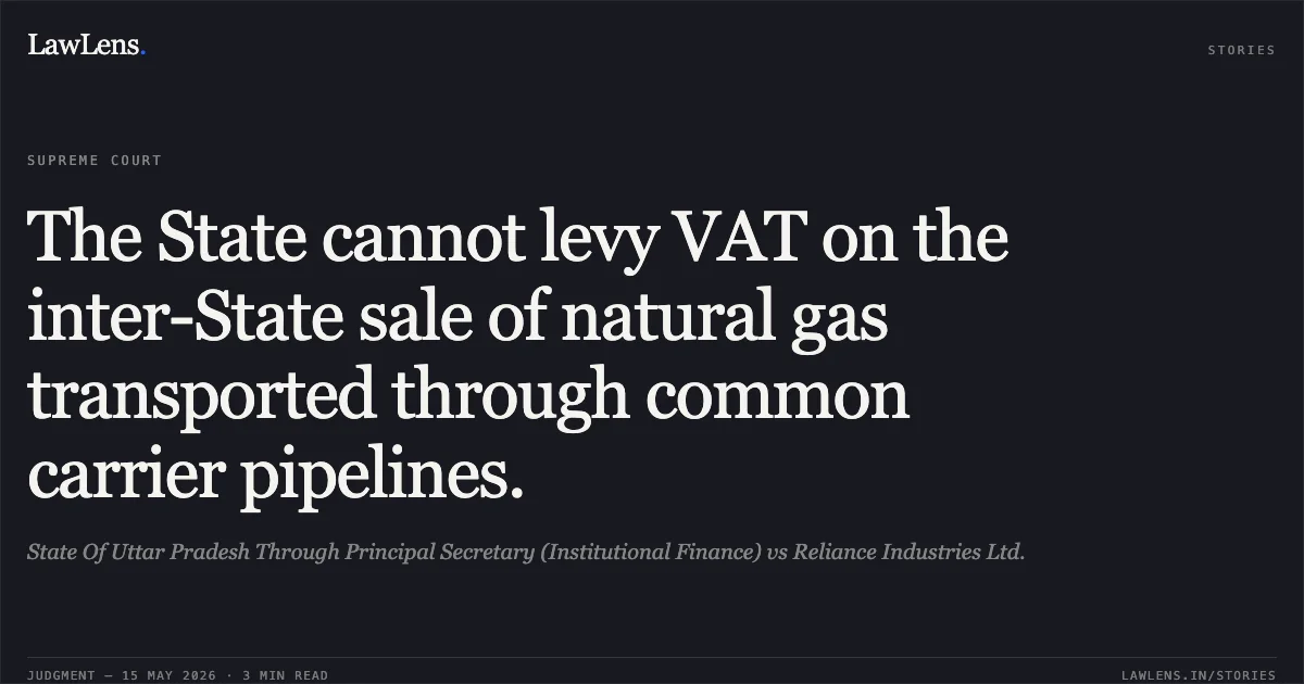 The State cannot levy VAT on the inter-State sale of natural gas transported through common carrier pipelines.. State Of Uttar Pradesh Through Principal Secretary (Institutional Finance) vs Reliance Industries Ltd.. Supreme Court. LawLens