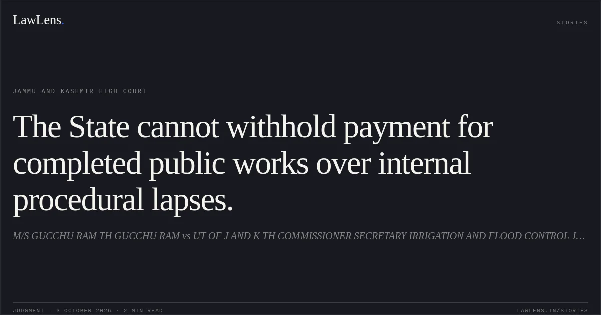 The State cannot withhold payment for completed public works over internal procedural lapses.. M/S GUCCHU RAM TH GUCCHU RAM vs UT OF J AND K TH COMMISSIONER SECRETARY IRRIGATION AND FLOOD CONTROL JAMMU AND OTHERS. Jammu and Kashmir High Court. LawLens