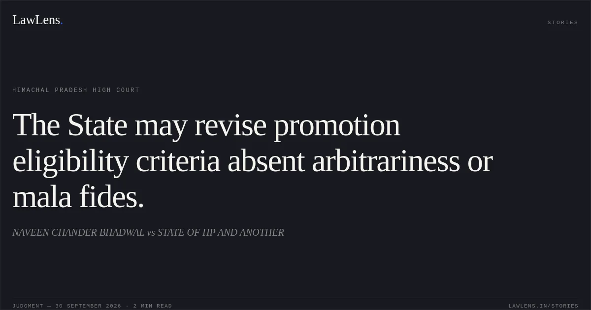 The State may revise promotion eligibility criteria absent arbitrariness or mala fides.. NAVEEN CHANDER BHADWAL vs STATE OF HP AND ANOTHER. Himachal Pradesh High Court. LawLens