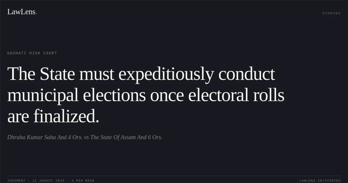 The State must expeditiously conduct municipal elections once electoral rolls are finalized.. Dhruba Kumar Saha And 4 Ors. vs The State Of Assam And 6 Ors.. Gauhati High Court. LawLens