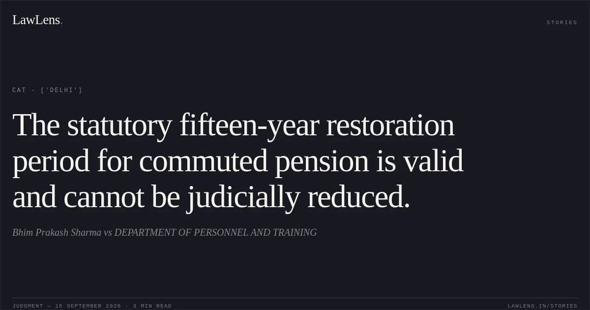 The statutory fifteen-year restoration period for commuted pension is valid and cannot be judicially reduced.. Bhim Prakash Sharma vs DEPARTMENT OF PERSONNEL AND TRAINING. CAT - ['Delhi']. LawLens